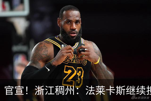 官宣！浙江稠州：法莱卡斯继续担任球队主教练